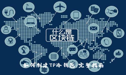 如何创建TP冷钱包:完整指南