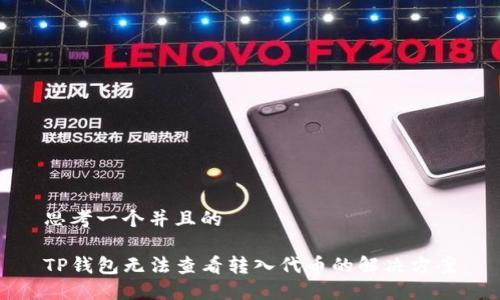 思考一个并且的

TP钱包无法查看转入代币的解决方案