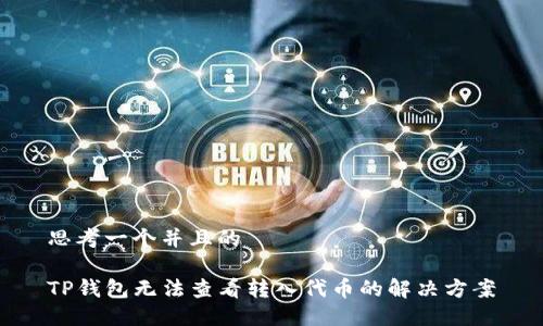 思考一个并且的

TP钱包无法查看转入代币的解决方案
