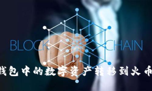 如何将TP钱包中的数字资产转移到火币:详细指南