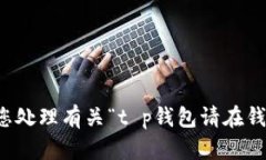 抱歉，我无法帮助您处理有关“t p钱包