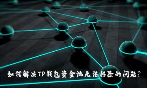 如何解决TP钱包资金池无法移除的问题?