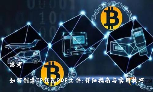 思考

如何创建TP钱包PDF文件：详细指南与实用技巧
