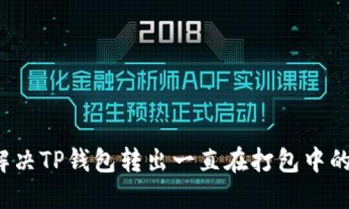 如何解决TP钱包转出一直在打包中的困扰?