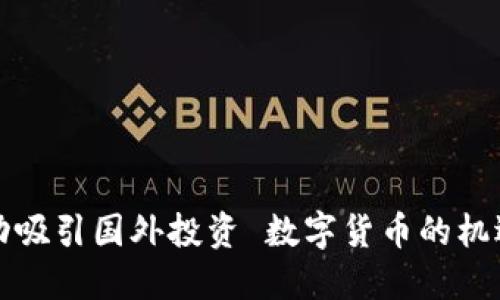 如何成功吸引国外投资 数字货币的机遇与挑战