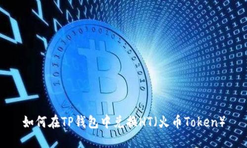 如何在TP钱包中兑换HT(火币Token)