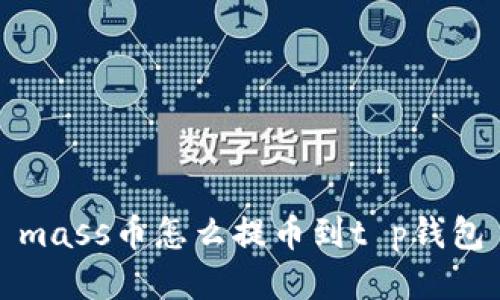 mass币怎么提币到t p钱包