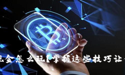 数字货币现金怎么玩?掌握这些技巧让你轻松上手
