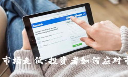 数字货币市场走低:投资者如何应对市场波动?