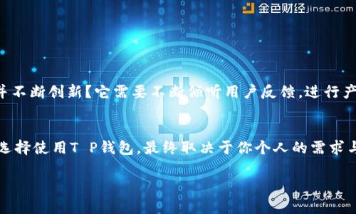   T P钱包：让我们一起揭开这款数字钱包的真实面纱 / 

 guanjianci 数字钱包, T P钱包, 在线支付, 区块链技术 /guanjianci 

引言：数字钱包的崛起
随着科技的飞速发展，数字钱包在我们的日常生活中扮演着越来越重要的角色。你有没有想过，为什么更多的人选择使用数字钱包而不是传统的现金支付方式呢？也许是因为数字钱包的便利性、快捷性，以及智能化的管理方式。在众多数字钱包的选择中，T P钱包凭借其独特的优势，吸引了大量用户的关注。那么，T P钱包到底靠谱不靠谱呢？让我们一起来深入探讨。

一、T P钱包是什么？
T P钱包是一款基于区块链技术的数字钱包，它支持多种数字货币的存储、转账和支付功能。作为一款新兴的数字钱包，T P钱包不仅方便用户进行在线交易，还提供了高水平的安全保障。你可能会好奇，为什么选择T P钱包而不是其他传统的钱包呢？

二、T P钱包的主要特点
在数字钱包市场竞争激烈的环境中，T P钱包凭借其几个突出的特点脱颖而出。

h41. 易用性/h4
T P钱包的用户界面设计友好，操作简单，即使对于不懂技术的用户来说，也能够轻松上手。你是不是也曾因复杂的设置而感到困惑呢？T P钱包的便捷让这一切变得轻而易举。

h42. 安全性/h4
安全是每个数字钱包用户最为关心的问题之一。T P钱包采用了多重加密技术，确保用户的信息和资产安全。你是否曾因为安全问题而犹豫是否使用数字钱包？T P钱包的安全保障系统能够让你高枕无忧。

h43. 多币种支持/h4
T P钱包支持多种数字货币的交易，包括比特币、以太坊等主流币种。这种灵活性让用户能够根据市场变化进行投资和交易，你是不是也想找到一个能够满足不同需求的钱包？T P钱包正是这样一个理想的选择。

h44. 实时交易/h4
T P钱包提供实时交易功能，用户能够即时进行资产的转移和接收。这种高效率让用户能够把握每一次机会，你是否曾因为交易延迟而错失良机？T P钱包的实时交易功能则非常适合那些投资敏感的用户。

三、T P钱包的优缺点分析
任何一款产品都有其优劣之分，T P钱包也不例外。让我们来看看它的优势和劣势。

h4优势/h4
首先，T P钱包的确在用户体验上非常出色，简单易用，适合各类人群。其次，它的高安全性让用户在使用时心里有底。此外，它的多币种支持和实时交易功能，能够满足不同用户的需求。

h4劣势/h4
然而，T P钱包在某些方面也存在不足。例如，作为一款新兴产品，相较于市场上的一些老牌钱包，T P钱包的知名度和用户基础相对有限，这也可能影响到一些用户的信任。而且，T P钱包的手续费设定在行业内并不算低，有可能在频繁交易时增加成本。

四、T P钱包的用户反馈
用户的反馈往往是检验产品好坏的重要标准。根据一些用户的评价，T P钱包在使用过程中表现良好，操作简单流畅，多数用户表示会继续使用。不过，也有部分用户提到过手续费的问题和技术支持的响应速度，一些用户希望能够在这些方面看到进一步的改进。这让人不禁思考，你在选择数字钱包时，更看重哪些方面呢？

五、如何安全使用T P钱包
即使T P钱包在安全性上做了大量的工作，但作为用户，我们也需要保持谨慎。以下是一些安全使用T P钱包的建议：
ul
    li定期更新钱包应用，以确保拥有最新的安全补丁。/li
    li设置强密码，并定期更换，避免使用简单的个人信息作为密码。/li
    li尽量避免在公共Wi-Fi环境下进行交易，确保你的网络连接安全。/li
    li开启双重认证功能，增加账户的安全性。/li
/ul

六、未来展望：T P钱包的发展潜力
随着数字货币的持续发展，数字钱包行业前景广阔。T P钱包作为市场新秀，未来的发展潜力引人注目。你是否也在思考，T P钱包能否在激烈的竞争中站稳脚跟并不断创新？它需要不断倾听用户反馈，进行产品迭代，才能满足多样化的市场需求。

七、总结：T P钱包到底靠谱不靠谱？
综上所述，T P钱包在易用性、安全性和多功能性上具有很强的优势，适合绝大多数用户使用。然而，作为新兴产品，它也面临知名度和手续费等方面的挑战。是否选择使用T P钱包，最终取决于你个人的需求与偏好。总之，了解清楚自己的需求，再结合T P钱包的特点，才能做出理智的选择，你准备好进入数字钱包的世界了吗？

希望这篇文章能够帮助你更好地理解T P钱包，从而做出明智的决策。数字钱包的时代已经来临，你会如何把握这一机遇呢？