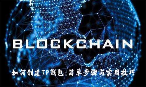 如何创建TP钱包：简单步骤与实用技巧