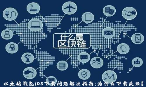 以太坊钱包iOS下载问题解决指南:为什么下载失败?