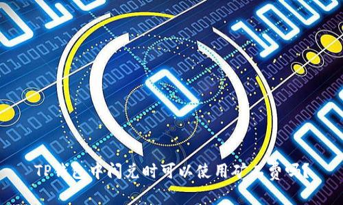 TP钱包中闪兑时可以使用矿工费吗？
