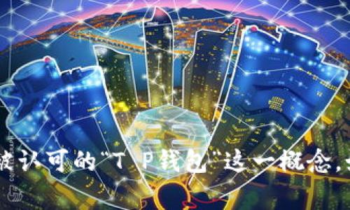关于“T P钱包”的问题，可能是指某种特定的虚拟货币钱包或数字支付工具。不过目前并没有非常广泛被认可的“T P钱包”这一概念。如果你指的是某个具体的应用或产品，请提供更多的上下文。我能帮助你更好地理解和获取相应的信息。