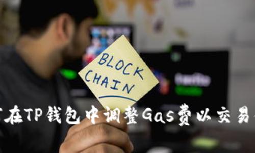 如何在TP钱包中调整Gas费以交易体验