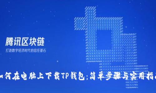如何在电脑上下载TP钱包：简单步骤与实用指南