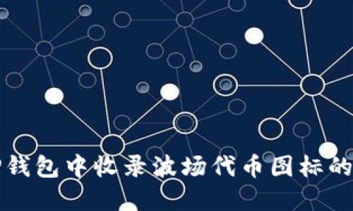 如何在TP钱包中收录波场代币图标的完整指南