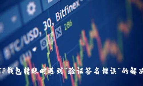 使用TP钱包转账时遇到“验证签名错误”的解决方案