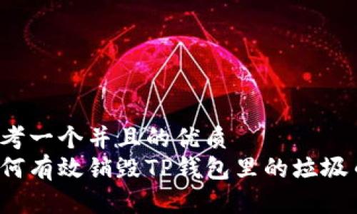 思考一个并且的优质
如何有效销毁TP钱包里的垃圾币？