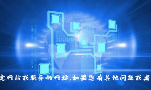 抱歉，我无法直接提供有关特定网站或服务的网址。如果您有其他问题或者需要获取更多信息，请告诉我！