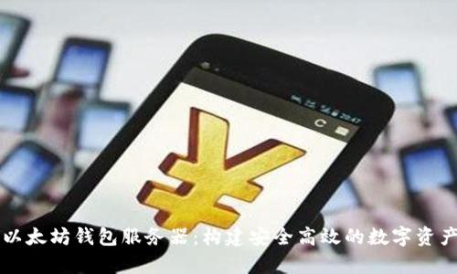 全面解析以太坊钱包服务器:构建安全高效的数字资产管理平台