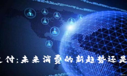 数字货币支付:未来消费的新趋势还是短暂泡沫?
