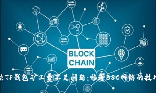 如何解决TP钱包矿工费不足问题:畅通BSC网络的技巧与建议