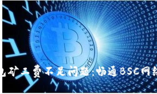 如何解决TP钱包矿工费不足问题:畅通BSC网络的技巧与建议