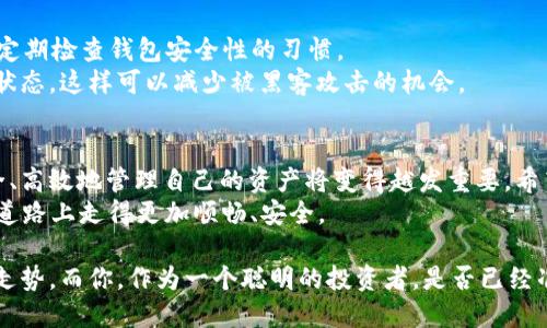 bianwei如何将火币网的币转账到TP钱包/bianwei
火币网, TP钱包, 加密货币, 数字资产/guanjianci

引言
在数字货币交易的浪潮中，越来越多的用户选择使用TP钱包进行资产管理。作为用户，你是否也在考虑如何将火币网的币安全地转移到TP钱包呢？这篇文章将为你提供详细的步骤与建议，帮助你顺利完成转账，并在这个过程中感受到数字货币世界的魅力。

第一步：了解火币网和TP钱包
火币网作为全球知名的数字货币交易平台，提供了丰富多样的币种交易选择。而TP钱包则以其安全性和用户友好的界面而受到用户的青睐。那么，为什么你应该选择将你的资产从火币网转移到TP钱包呢？
首先，TP钱包为用户提供了更大的控制权。相比于将资金存放在交易所中，使用TP钱包可以让你更好地掌握自己的资产。你是否担心过交易所的安全性？在过去，确实有不少交易所遭遇了黑客攻击，导致用户资产的损失。而将币转移到TP钱包，可以显著降低此类风险。

第二步：注册和设置TP钱包
如果你还没有TP钱包，首先需要下载并安装TP钱包应用程序。它支持多个操作系统，你可以在官方网站或者各大应用商店中找到它。下载完成后，按照指南进行注册，设置一个强密码，并确保将助记词妥善保存。
你是否觉得记住助记词有些麻烦？但是，在数字资产的世界里，助记词就如同你的身份证明，保管好它，是保护你资产安全的第一步。

第三步：获取你的TP钱包地址
在TP钱包中，你需要找到你想要接收币种的地址。不同币种有不同的地址，确保选择正确的币种，以避免资金的丢失。你可以在TP钱包的主页，找到“接收”选项，系统会生成一个唯一的地址。
你是不是觉得这个过程有点繁琐？其实，只要小心谨慎，整个过程是十分简单的。记得复制这个地址，以便后续在火币网进行操作。

第四步：在火币网进行转账操作
现在，让我们把焦点转回火币网。你需要登录到你的火币账户，找到“资产”选项，然后点击“提币”。这里你将看到一个转账的界面。
在这个界面中，选择你想要转账的币种，然后粘贴刚才在TP钱包中获得的地址。与此同时，你还需要输入你希望转移的金额。在确认一切信息无误后，你可以点击“确认”进行提交。
这个步骤中，你是否有注意到账户中的手续费？在进行交易时，手续费的高低有时会影响我们的决策。那么，如何选择最合适的时机进行转账呢？

第五步：确认转账状态
在提交转账请求后，耐心等待交易的确认。火币网通常会在几分钟内处理转账申请。你可以在火币网的交易历史中查看到这笔交易的状态，同时也可以在TP钱包中查看到账情况。
如果交易成功，你会在TP钱包中看到新增的数字资产。如果未能成功，你需要检查一下转账信息是否填写正确，或者是火币网的系统是否出现了问题。

第六步：保持你的TP钱包安全
一旦你的资产成功转移到TP钱包，接下来的关键就是安全。作为用户，你是否有意识到安全性的重要性？需要养成定期检查钱包安全性的习惯。
可以考虑开启双重身份验证、定期更新你的密码，确保网络环境的安全。不使用的时候，可以将TP钱包设置为离线状态，这样可以减少被黑客攻击的机会。

总结
将火币网的币转移到TP钱包，是一个保护个人数字资产的明智选择。随着数字货币市场的不断发展，掌握如何安全、高效地管理自己的资产将变得越发重要。希望通过这篇文章，你能更深入地理解火币网与TP钱包之间的转账流程，同时增强对数字资产安全性的重要性认识。
你准备好开始这段新的数字货币之旅了吗？无论是投资、交易，还是单纯想要提升对加密货币的了解，愿你在这条道路上走得更加顺畅、安全。

最后，当你使用TP钱包管理自己的资产时，不妨多关注市场动态，及时调整投资策略。每个币种都有其独特的市场走势，而你，作为一个聪明的投资者，是否已经准备好跟上这个快速变化的世界了呢？