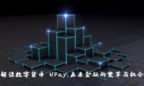 解读数字货币 UPay：未来金融的变革与机会
