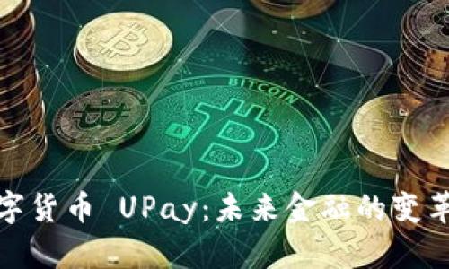 解读数字货币 UPay：未来金融的变革与机会