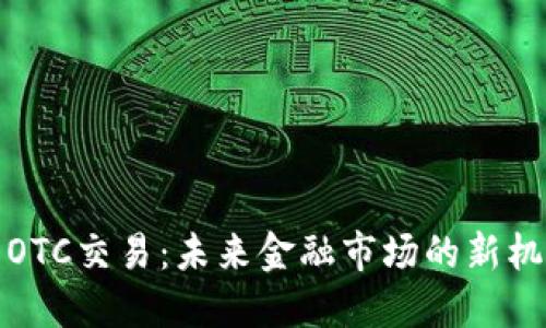 数字货币OTC交易：未来金融市场的新机遇与挑战