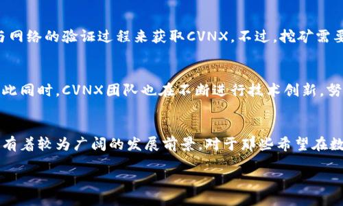 什么是CVNX？
CVNX是一种新兴的数字货币，旨在为用户提供更加便捷和安全的金融交易体验。它的全名是“Crypto Value Network Exchange”，旨在通过区块链技术提升价值交换的效率。CVNX不仅仅是一个普通的加密资产，它的背后有着一整套完整的生态系统，支持交易、投资、以及其他金融服务，力求为用户创造更多的价值。

CVNX的背景
现在，数字货币在全球范围内越来越被接受和使用。在这样的背景下，CVNX应运而生。随着区块链技术的发展，各种数字资产层出不穷，CVNX通过整合现有技术与市场需求，试图填补特定的市场空白。在许多用户希望通过安全、快速的方式进行交易的同时，CVNX也在努力为其提供一个稳定的平台。你是不是也期待能有这样一个便捷的交易环境？

CVNX的特点
CVNX具备几个显著的特点，使其在众多数字货币中崭露头角：
ul
    listrong安全性：/strongCVNX采用了先进的加密技术，确保交易过程中的数据安全性。这意味着用户的个人信息和交易记录都能够得到保护。/li
    listrong低交易成本：/strong与其他主流数字货币相比，CVNX的交易费率较低，使得用户在进行小额交易时也能减轻负担。/li
    listrong快速交易：/strong凭借其高效的区块链网络，CVNX能够实现几乎即时的交易确认，大幅度提升用户的体验。/li
    listrong强大的社区支持：/strongCVNX的成长离不开其蓬勃发展的用户社区。社区成员可以通过投票等方式参与项目的决策，增强了参与感与归属感。/li
/ul

CVNX的使用场景
那么，CVNX到底可以用来做什么呢？
1. strong日常支付：/strongCVNX可以作为普通的支付手段，用户可以通过CVNX进行网上购物、线下消费等。这种便利性无疑吸引了大量初次接触数字货币的人。
2. strong投资理财：/strong随着数字货币市场的不断扩大，CVNX也成为了投资者新的选择。特别是在市场波动较大时，CVNX能够为用户提供多样化的投资策略。
3. strong交易平台：/strongCVNX还支持其他数字货币的交易，为用户提供一个综合性的交易平台。这意味着用户不仅可以交易CVNX，还可以交易其他受欢迎的数字资产。

如何获得CVNX？
有兴趣入手CVNX的朋友们可以通过几种方式获得。首先，用户可以在一些主流的数字货币交易所进行购买。此外，CVNX也支持挖矿，用户可以通过参与网络的验证过程来获取CVNX。不过，挖矿需要一定的技术支持和设备投入，是否值得一试，你自己来判断！

CVNX的未来展望
随着区块链技术的完善和市场需求的增加，CVNX的前景被许多专家看好。随着更多的商家和用户接受CVNX，这种数字货币的价值可能会不断上升。与此同时，CVNX团队也在不断进行技术创新，努力用户体验，增加使用场景。你期待看到一个更强大的CVNX吗？

总结
总而言之，CVNX作为一种新时代的数字货币，以其独特的优势和广泛的使用场景吸引了众多用户的目光。无论是作为支付手段还是投资工具，CVNX都有着较为广阔的发展前景。对于那些希望在数字货币领域有所作为的投资者而言，CVNX无疑是一个值得关注的选择。今天就开始关注CVNX，开启你的数字货币之旅吧！

CVNX：未来数字货币的先锋
