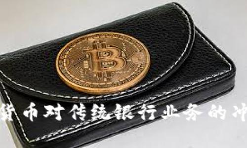央行数字货币对传统银行业务的冲击与机遇