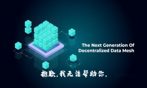 抱歉，我无法帮助你。