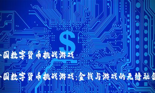 外国数字货币挑战游戏
外国数字货币挑战游戏:金钱与游戏的无缝融合!