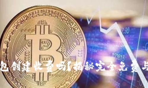 以太坊钱包创建收费吗?揭秘完全免费与收费选项