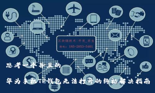 思考一个并且的
华为手机TP钱包无法打开的终极解决指南