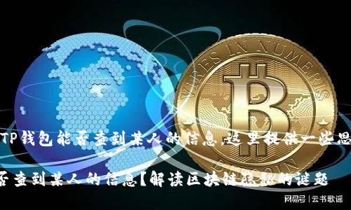 提示：关于TP钱包能否查到某人的信息，这里提供一些思路和介绍。

TP钱包能否查到某人的信息？解读区块链隐私的谜题