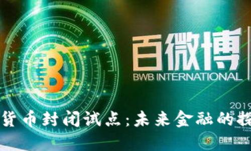 中国数字货币封闭试点:未来金融的探索与挑战