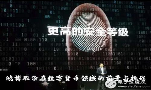 鸿博股份在数字货币领域的前景与挑战