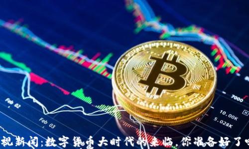 
央视新闻：数字货币大时代的来临，你准备好了吗？