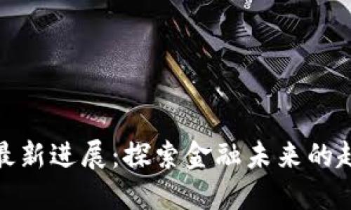 数字货币最新进展:探索金融未来的趋势与挑战