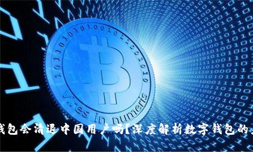 TP钱包会清退中国用户吗？深度解析数字钱包的未来