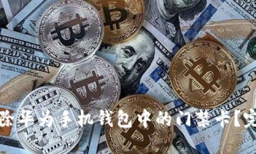 如何删除华为手机钱包中的门禁卡?完整指南