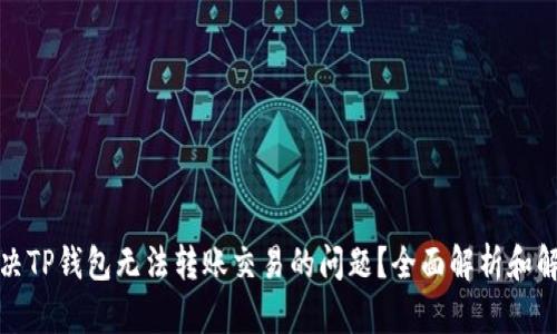 如何解决TP钱包无法转账交易的问题？全面解析和解决方案