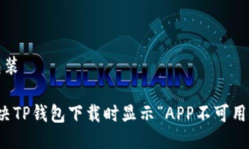 包装/包装

如何解决TP钱包下载时显示“APP不可用”的问题