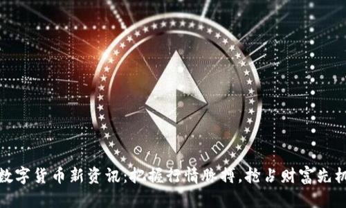 数字货币新资讯：把握行情脉搏，抢占财富先机