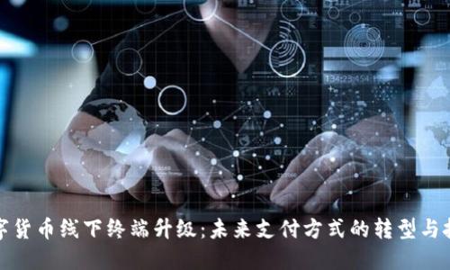 数字货币线下终端升级：未来支付方式的转型与挑战