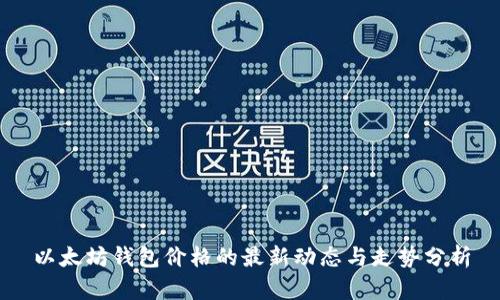 以太坊钱包价格的最新动态与走势分析